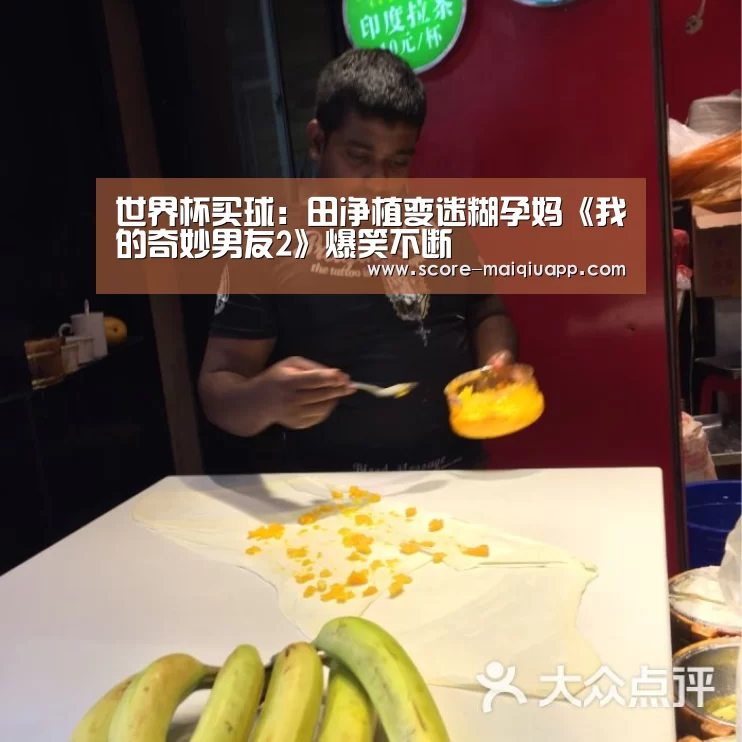 世界杯买球:田净植变迷糊孕妈《我的奇妙男友2》爆笑不断(图1) 世界杯买球