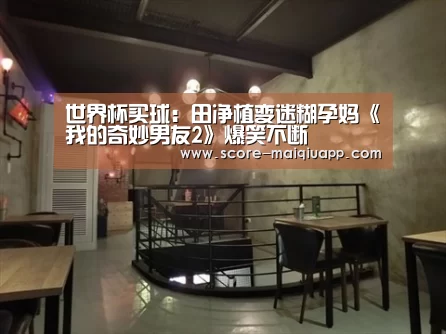 世界杯买球:田净植变迷糊孕妈《我的奇妙男友2》爆笑不断(图3) 世界杯买球